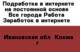 Подработка в интернете на постоянной основе - Все города Работа » Заработок в интернете   . Ивановская обл.,Кохма г.